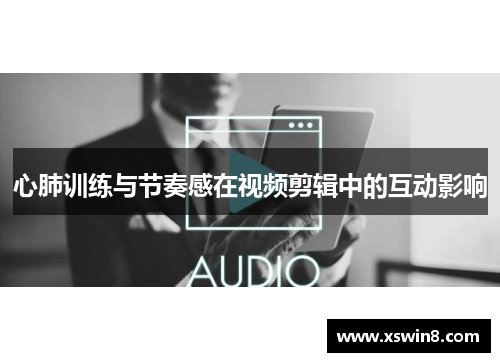 心肺训练与节奏感在视频剪辑中的互动影响 心肺训练与节奏感在视频剪辑中的互动影响